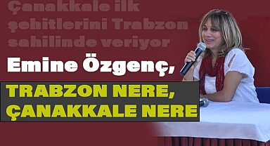 Emine Özgenç, Trabzon Nere, Çanakkale Nere?