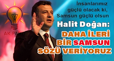 Halit Doğan: Daha İleri Bir Samsun Sözü Veriyoruz