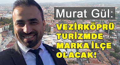 Murat Gül: Vezirköprü Turizmde Marka İlçe Olacak!