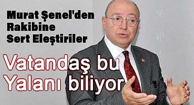Murat Şenel: Vatandaş bu yalanı biliyor, size oradan iş çıkmaz