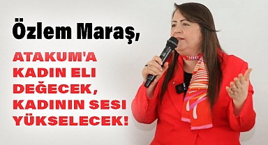 Özlem Maraş, Atakum'a Kadın Eli Değecek, Kadının Sesi Yükselecek!