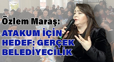 Özlem Maraş: Hedef, Gerçek Belediyecilik, Konforlu Yaşam