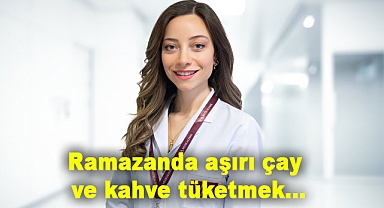 Ramazanda aşırı çay ve kahve tüketmek