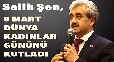 Salih Şen, 8 Mart Dünya Kadınlar Gününü Kutladı