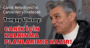 Turgay Ulusoy; Canik İçin Kalkınma Planlarımız Hazır!