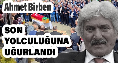 Ahmet Erkan Birben son Yolculuğuna Uğurlandı