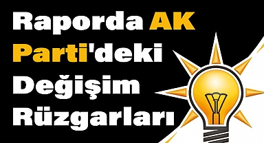 Cumhurbaşkanı Erdoğan'a Sunulan Raporda AK Parti'deki Değişim Rüzgarları