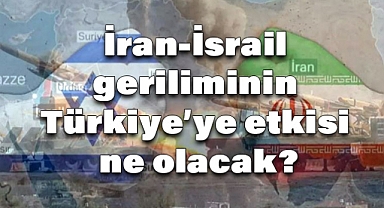 İran-İsrail geriliminin Türkiye’ye etkisi ne olacak?