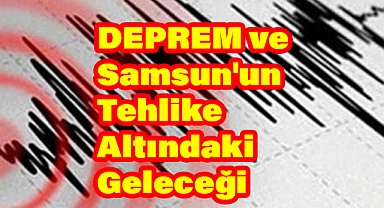 Ladik Depremi ve Samsun'un Tehlike Altındaki Geleceği