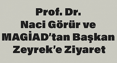 Prof. Dr. Naci Görür ve MAGİAD’tan Başkan Zeyrek’e Ziyaret