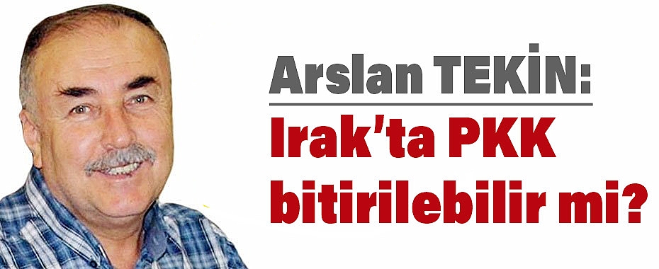 Yeniçağ Yazarı Arslan Tekin'den Irak'taki PKK Operasyonlarına Dair Çarpıcı Analiz
