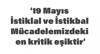 Akgün: 19 Mayıs, İstiklal ve İstikbal Mücadelemizdeki En Kritik Eşiktir