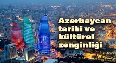 Azerbaycan'ın Tarihi Mirası ve Kültürel Zenginliği