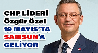 CHP Genel Başkanı Özgür Özel 19 Mayıs'ta Samsun'da