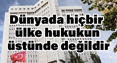 Dışişleri Bakanlığı: Dünyada Hiçbir Ülke Hukukun Üstünde Değildir