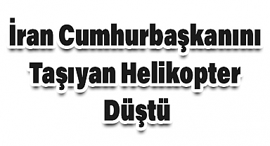 İran Cumhurbaşkanını Taşıyan Helikopter Düştü