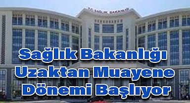 Sağlık Bakanlığı Uzaktan Muayene Dönemi Başlıyor