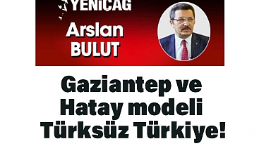 Arslan Bulut: 'Gaziantep ve Hatay modeli Türksüz Türkiye!'