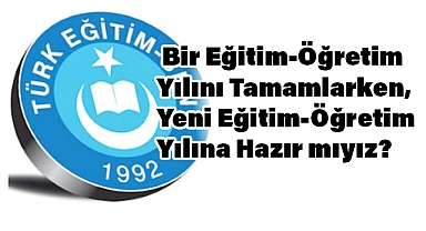 Eğitim-Öğretim Yılını Tamamlarken, Yeni Eğitim-Öğretim Yılına Hazır mıyız?