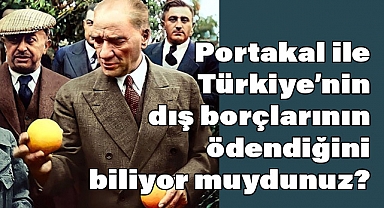 Portakal ile Türkiye’nin Dış Borçları Nasıl Ödendi?