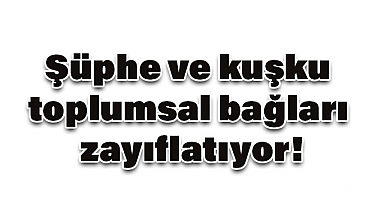 Şüphe ve Kuşku Toplumsal Bağları Zayıflatıyor!