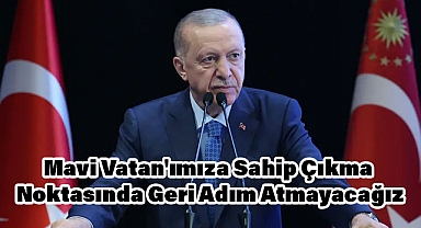 Cumhurbaşkanı Erdoğan: Mavi Vatan'ımıza Sahip Çıkma Noktasında Geri Adım Atmayacağız