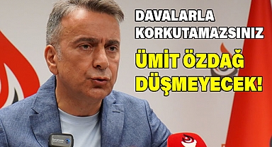 DAVALARLA KORKUTAMAZSINIZ, ÜMİT ÖZDAĞ DÜŞMEYECEK!