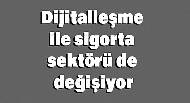 Dijitalleşme ile Sigorta Sektörü Değişiyor