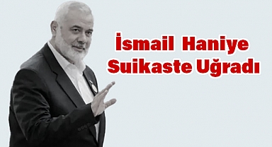 Hamas Lideri İsmail Haniye, Tahran'da Suikasta Uğradı