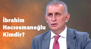 İbrahim Hacıosmanoğlu Kimdir?