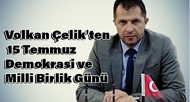 Volkan Çelik'ten 15 Temmuz Demokrasi ve Milli Birlik Günü Mesajı