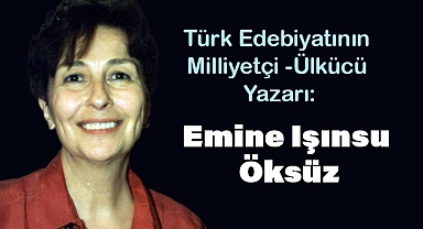Emine Işınsu Öksüz: Türk Edebiyatının Milliyetçi - Ülkücü Yazarı