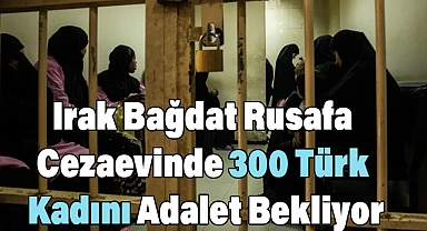 Irak Bağdat Rusafa Cezaevinde 300 Türk Kadını Adalet Bekliyor