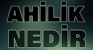 Ahilik Nedir? 'Ahilik' Kelime Anlamı Nedir?