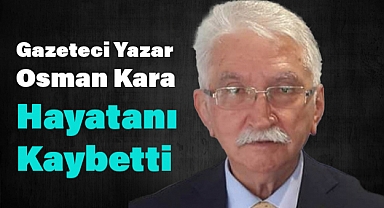 Gazeteci Yazar Osman Kara Ağabeyi Kaybettik!