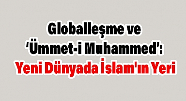 Globalleşme ve ‘Ümmet-i Muhammed’: Yeni Dünyada İslam'ın Yeri