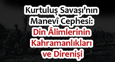 Kurtuluş Savaşı'nda Din Âlimlerinin Kahramanlıkları ve Direnişi