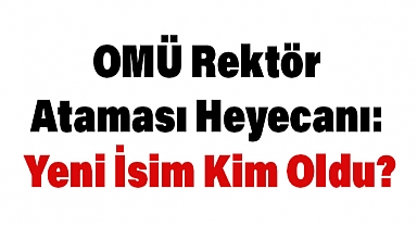 OMÜ Rektör Atamasında Yeni İsim Kim Oldu?