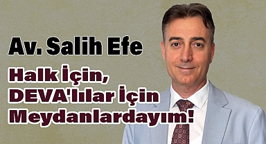 Salih Efe: Halk İçin, DEVA'lılar İçin Meydanlardayım!
