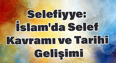 Selefiyye: İslam'da Selef Kavramı ve Tarihi Gelişimi