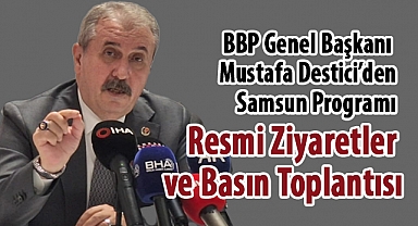 BBP Genel Başkanı Mustafa Destici'den Samsun'da Yoğun Program ve Basın Toplantısı