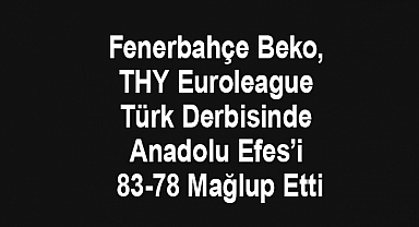 Fenerbahçe Beko, THY Euroleague Türk Derbisinde Anadolu Efes’i 83-78 Mağlup Etti