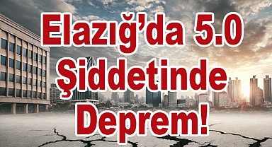Elazığ’da 5.0 Şiddetinde Deprem!