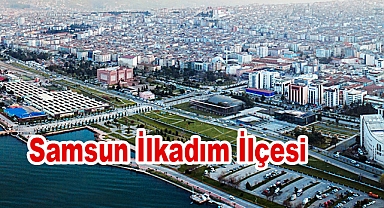 Samsun İlkadım İlçesi: Tarihçesi, Nüfusu ve Belediye Başkanları