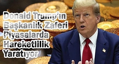 Trump’ın Başkanlık Zaferi Piyasalarda Hareketlilik Yaratıyor