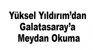 Yüksel Yıldırım'dan Galatasaray'a Meydan Okuma