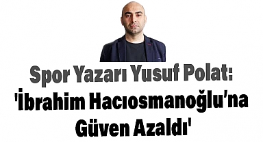 Yusuf Polat: 'İbrahim Hacıosmanoğlu’na Güven Azaldı'