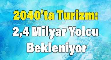 2040'ta Turizm: 2,4 Milyar Yolcu Bekleniyor