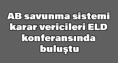 AB savunma sistemi karar vericileri ELD konferansında buluştu