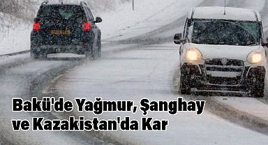 Bakü'de Yağmur, Şanghay ve Kazakistan'da Kar